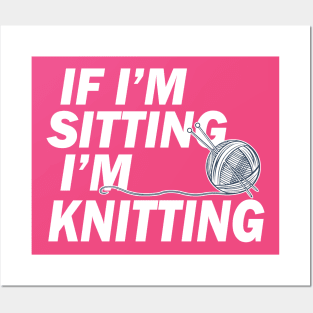 If I'm Sitting I'm Knitting Posters and Art